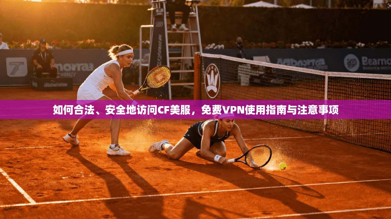 如何合法、安全地访问CF美服，免费VPN使用指南与注意事项