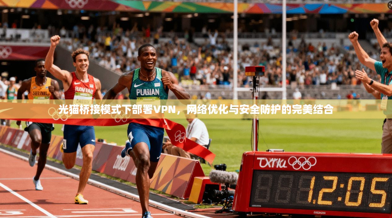 光猫桥接模式下部署VPN，网络优化与安全防护的完美结合