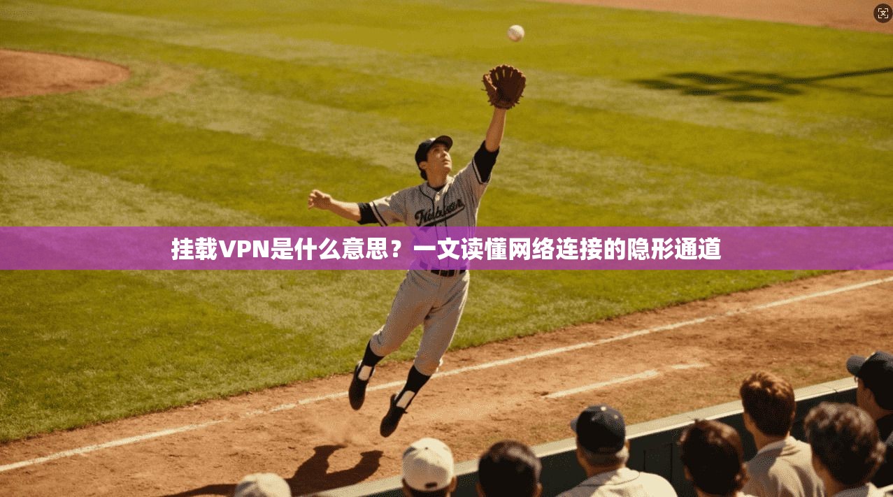 挂载VPN是什么意思？一文读懂网络连接的隐形通道