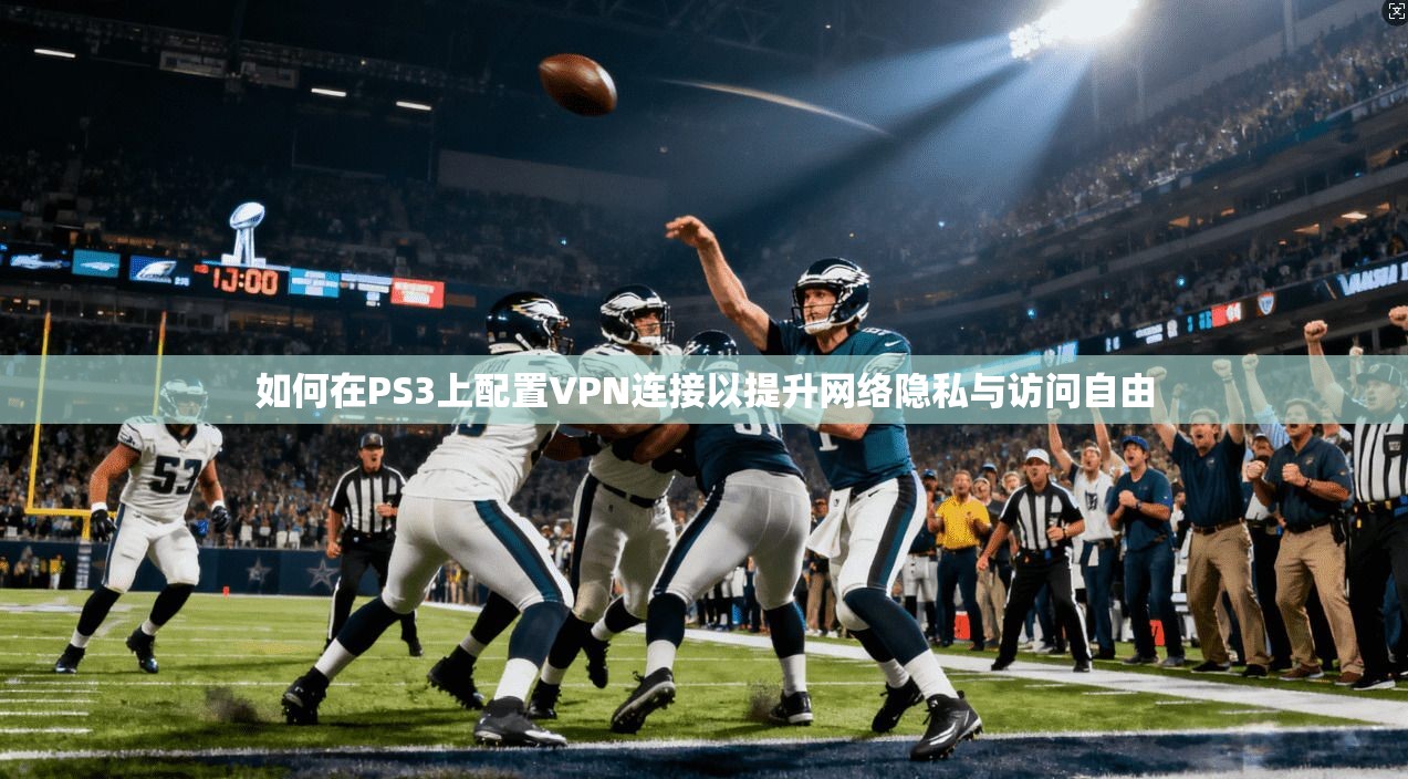 如何在PS3上配置VPN连接以提升网络隐私与访问自由