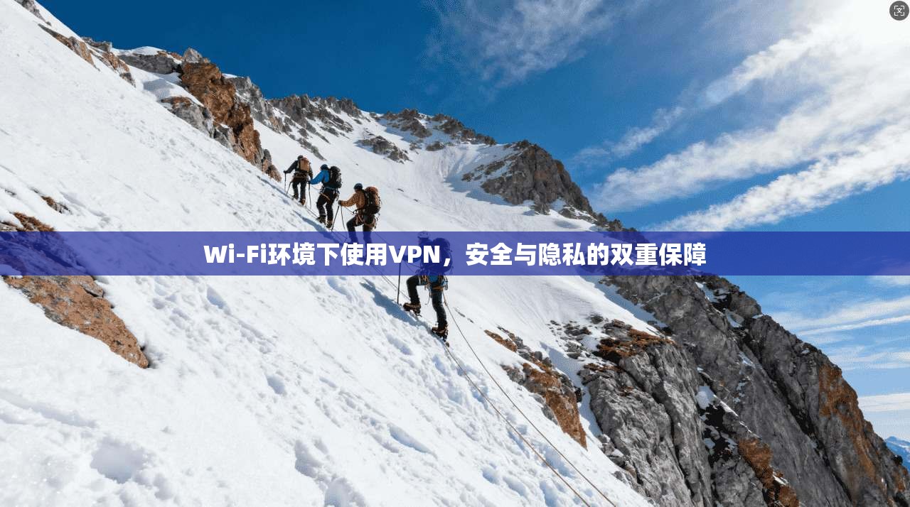 Wi-Fi环境下使用VPN，安全与隐私的双重保障