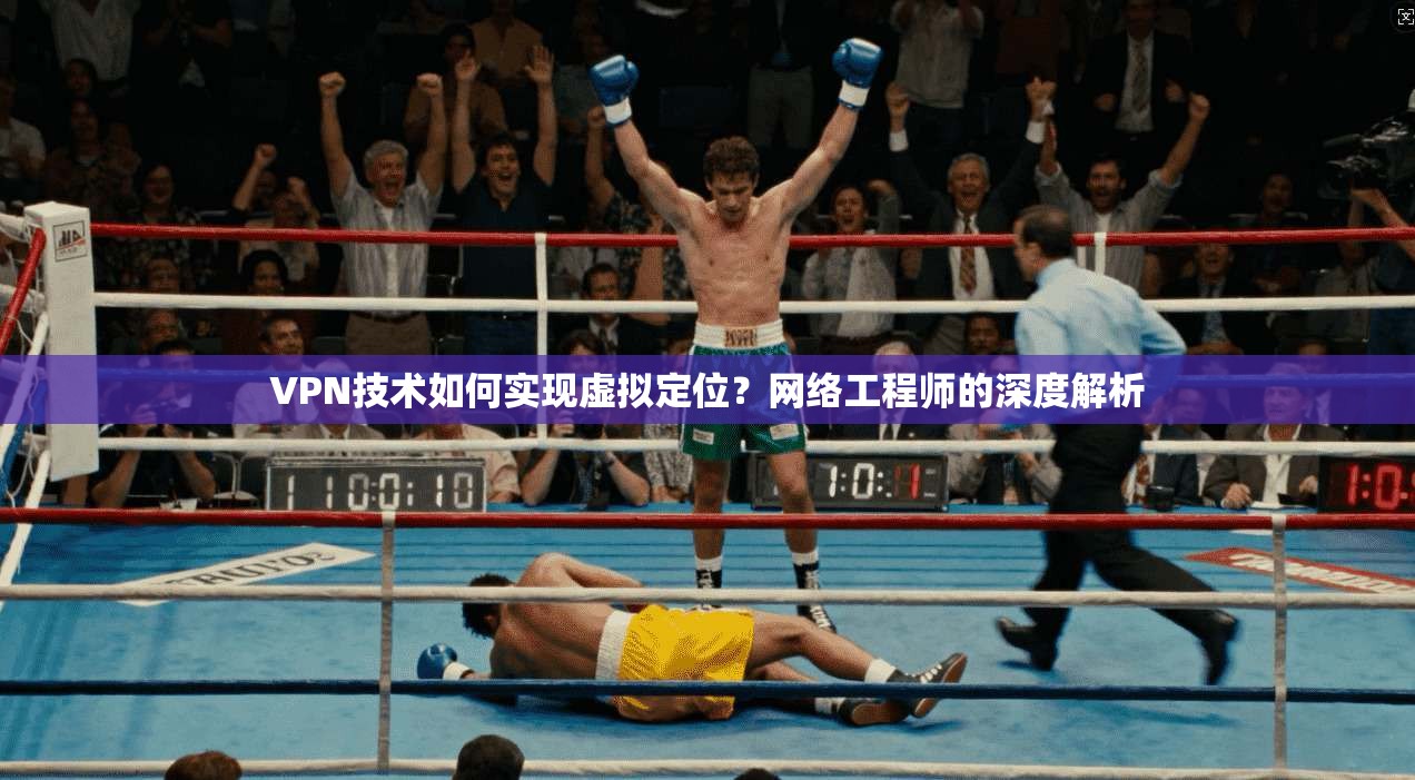 VPN技术如何实现虚拟定位？网络工程师的深度解析