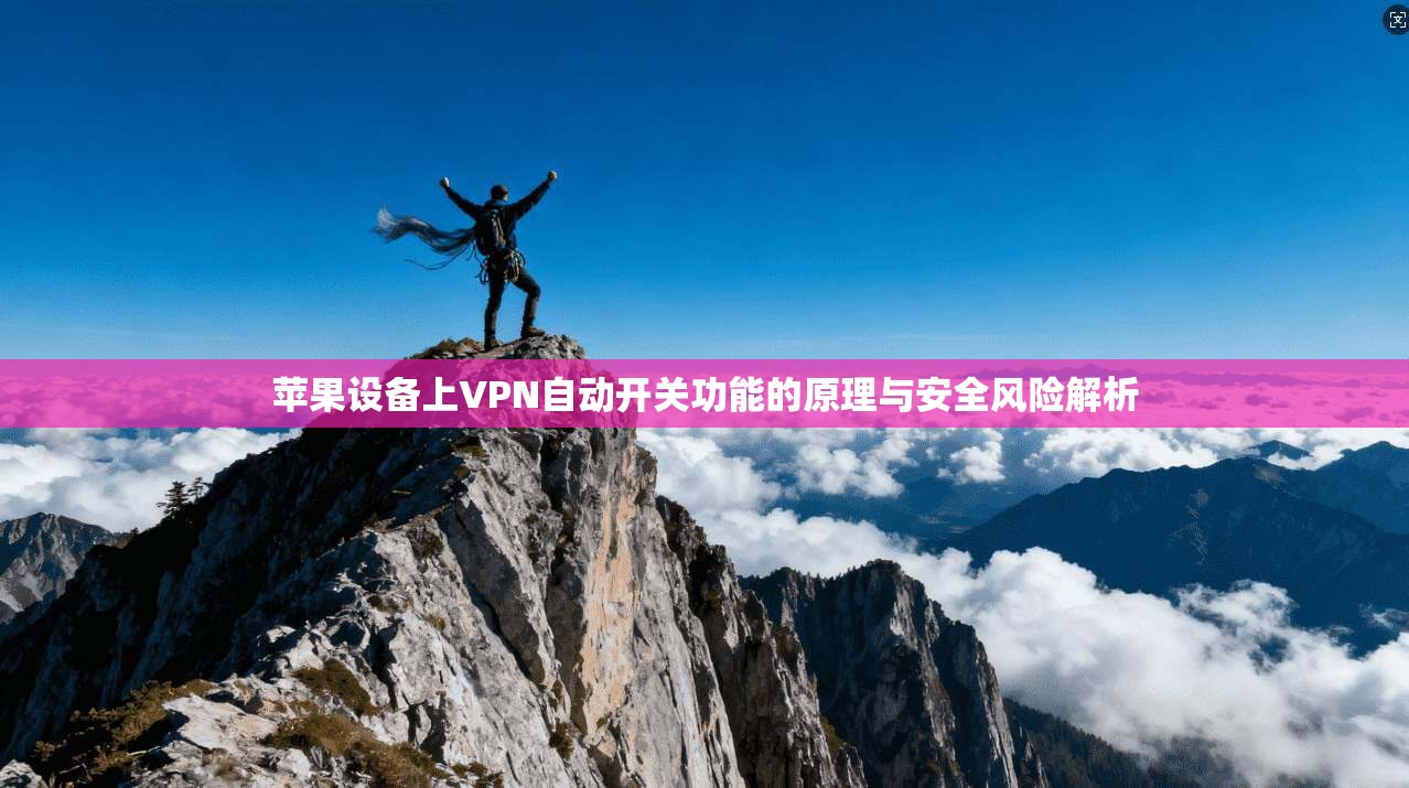 苹果设备上VPN自动开关功能的原理与安全风险解析