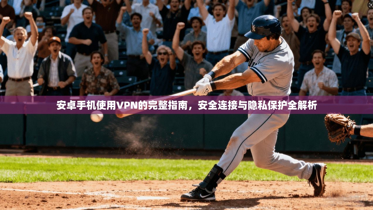 安卓手机使用VPN的完整指南，安全连接与隐私保护全解析