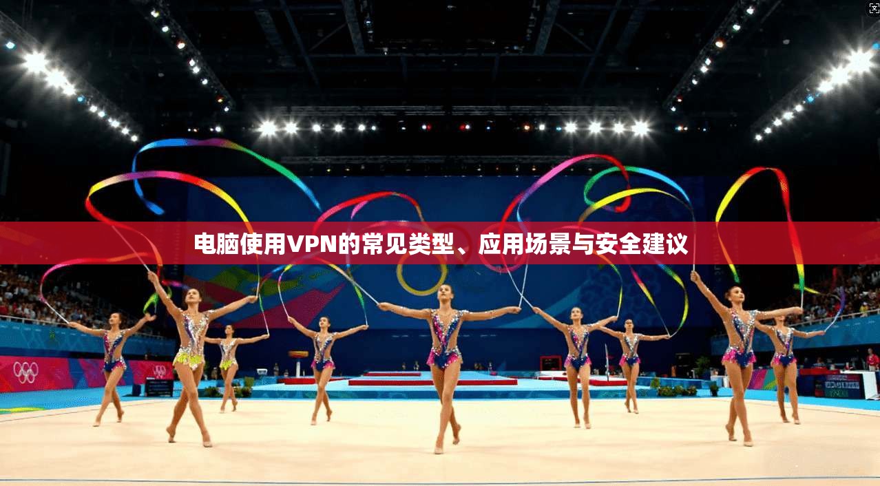 电脑使用VPN的常见类型、应用场景与安全建议