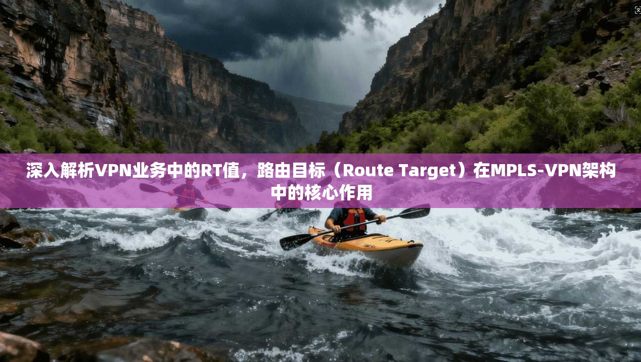 深入解析VPN业务中的RT值，路由目标（Route Target）在MPLS-VPN架构中的核心作用