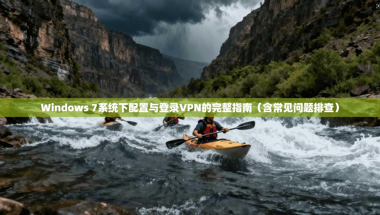 Windows 7系统下配置与登录VPN的完整指南（含常见问题排查）