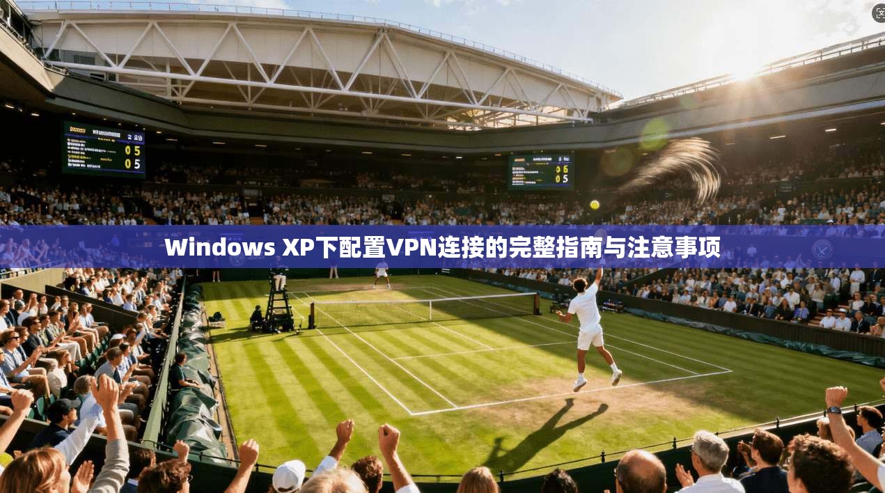 Windows XP下配置VPN连接的完整指南与注意事项