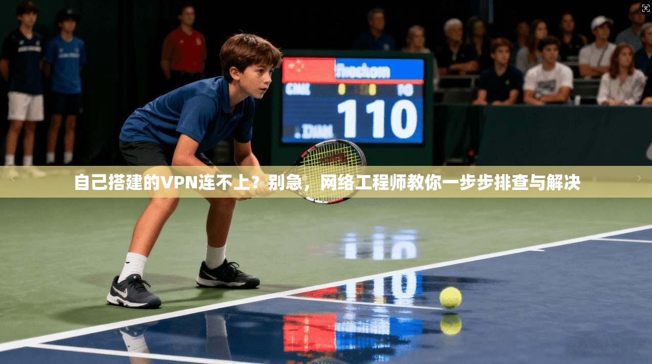 自己搭建的VPN连不上？别急，网络工程师教你一步步排查与解决