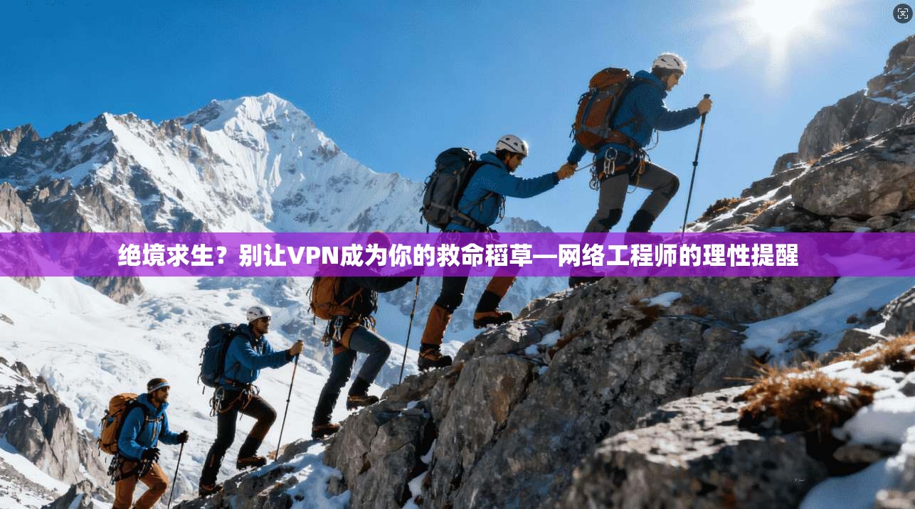 绝境求生？别让VPN成为你的救命稻草—网络工程师的理性提醒