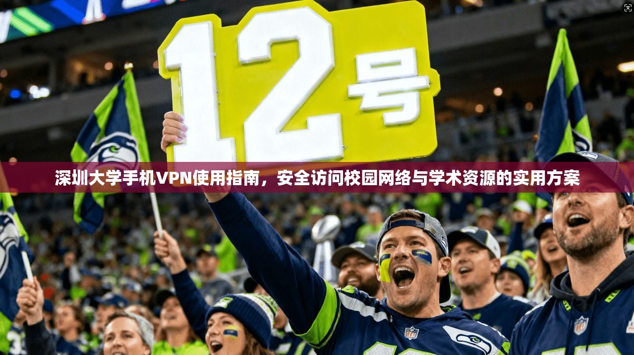 深圳大学手机VPN使用指南，安全访问校园网络与学术资源的实用方案