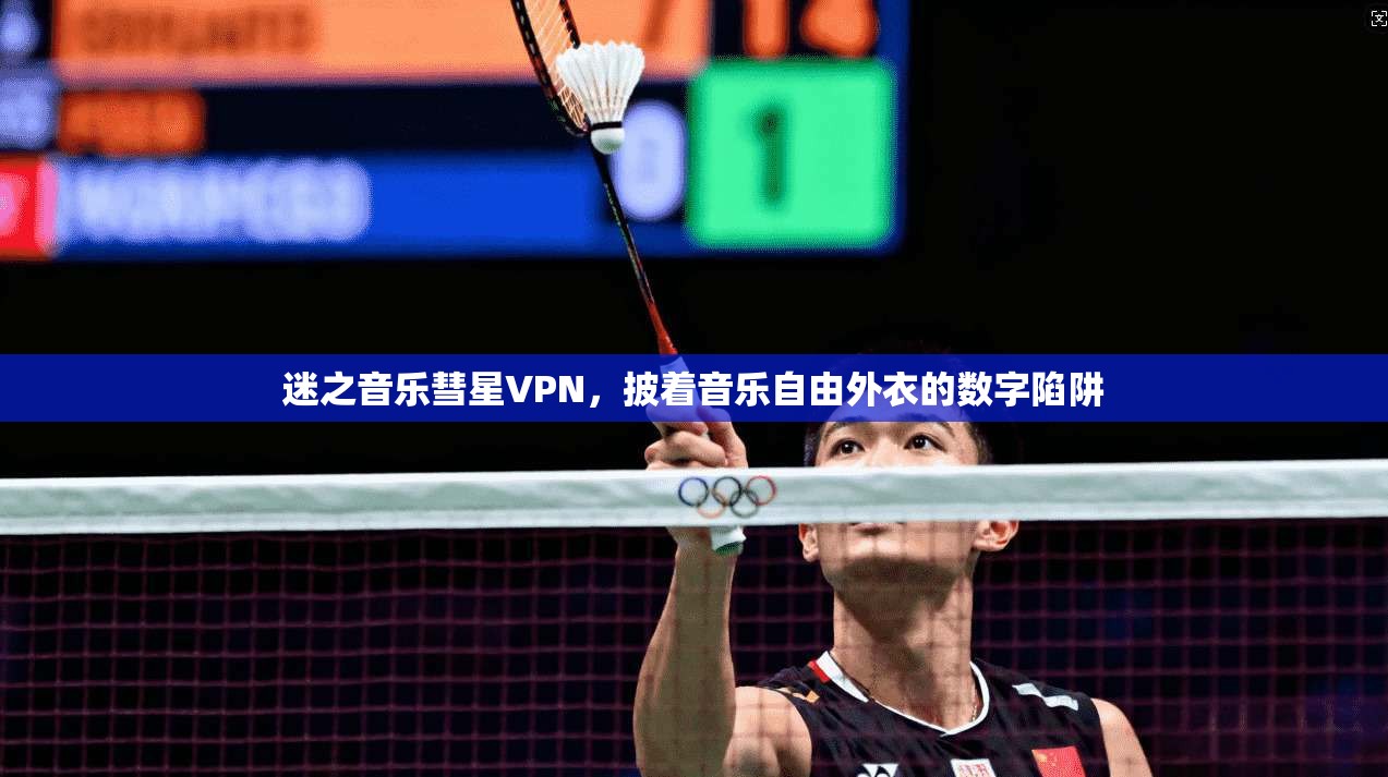 迷之音乐彗星VPN，披着音乐自由外衣的数字陷阱