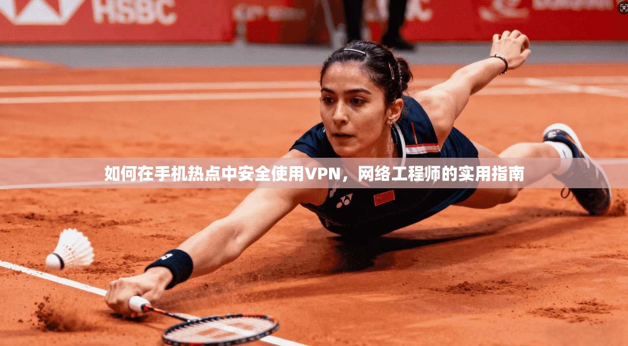 如何在手机热点中安全使用VPN，网络工程师的实用指南