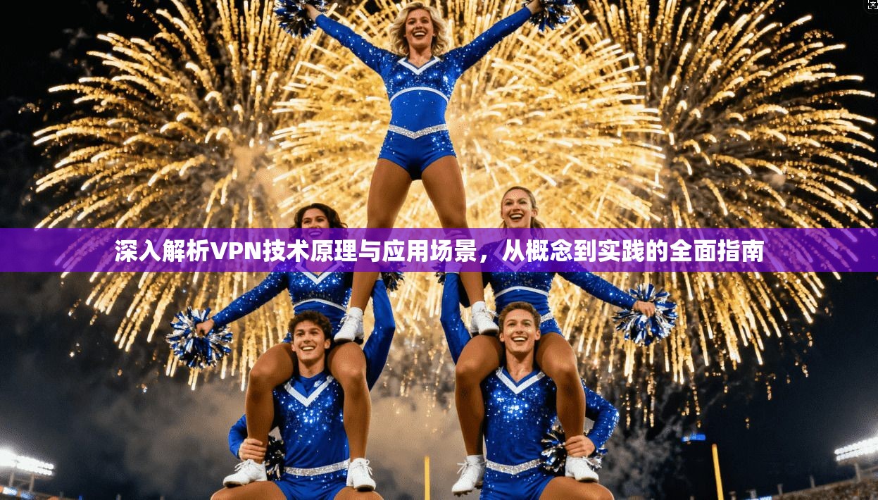 深入解析VPN技术原理与应用场景，从概念到实践的全面指南