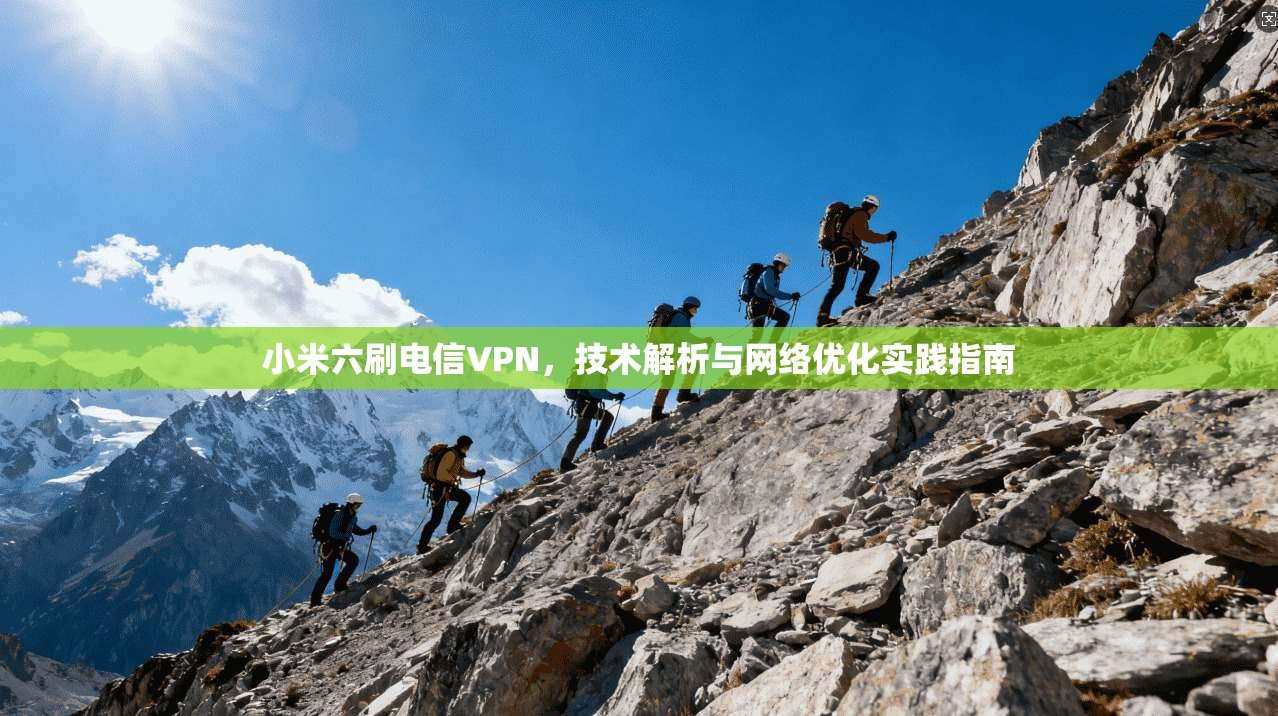 小米六刷电信VPN，技术解析与网络优化实践指南