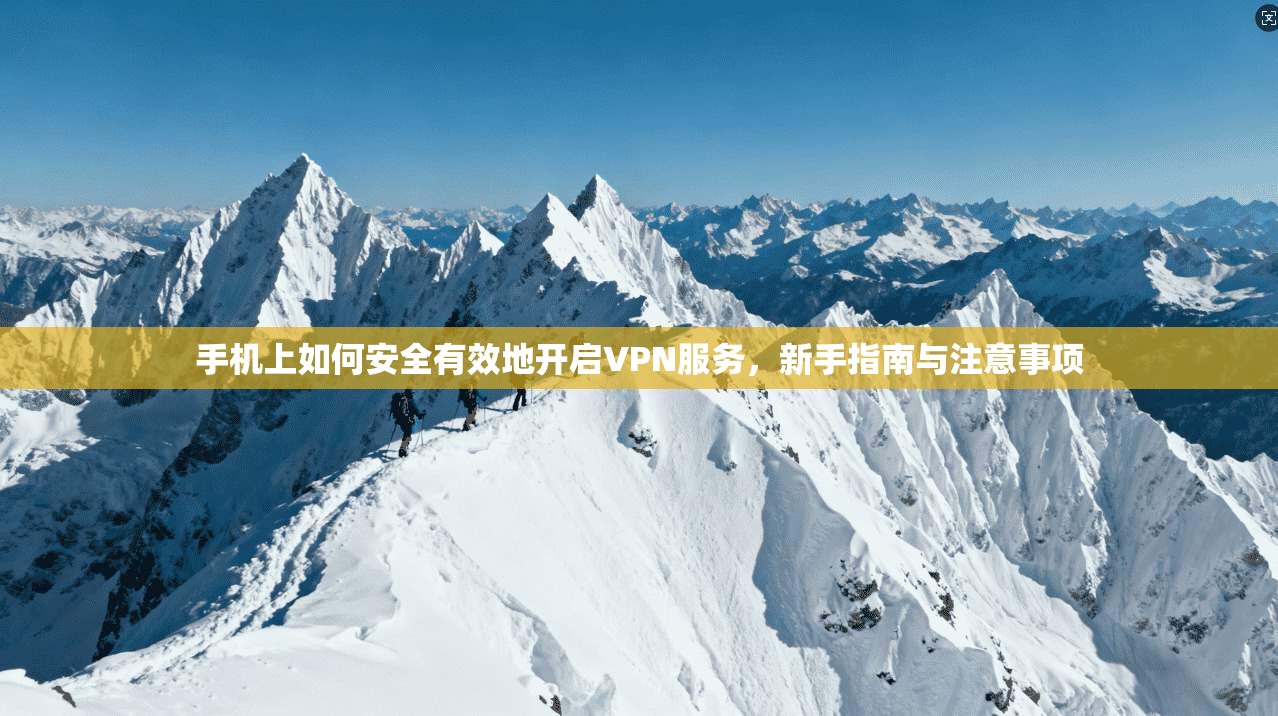 手机上如何安全有效地开启VPN服务，新手指南与注意事项
