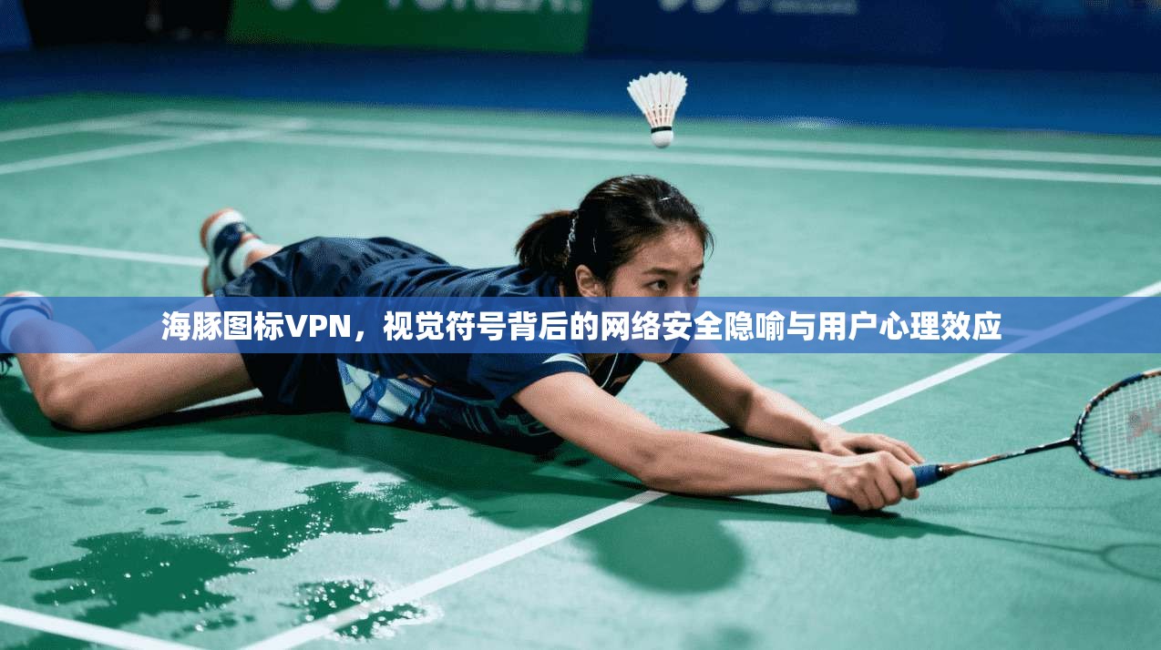 海豚图标VPN，视觉符号背后的网络安全隐喻与用户心理效应