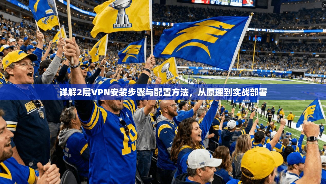 详解2层VPN安装步骤与配置方法，从原理到实战部署