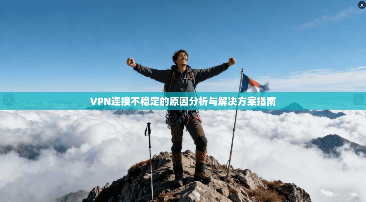 VPN连接不稳定的原因分析与解决方案指南