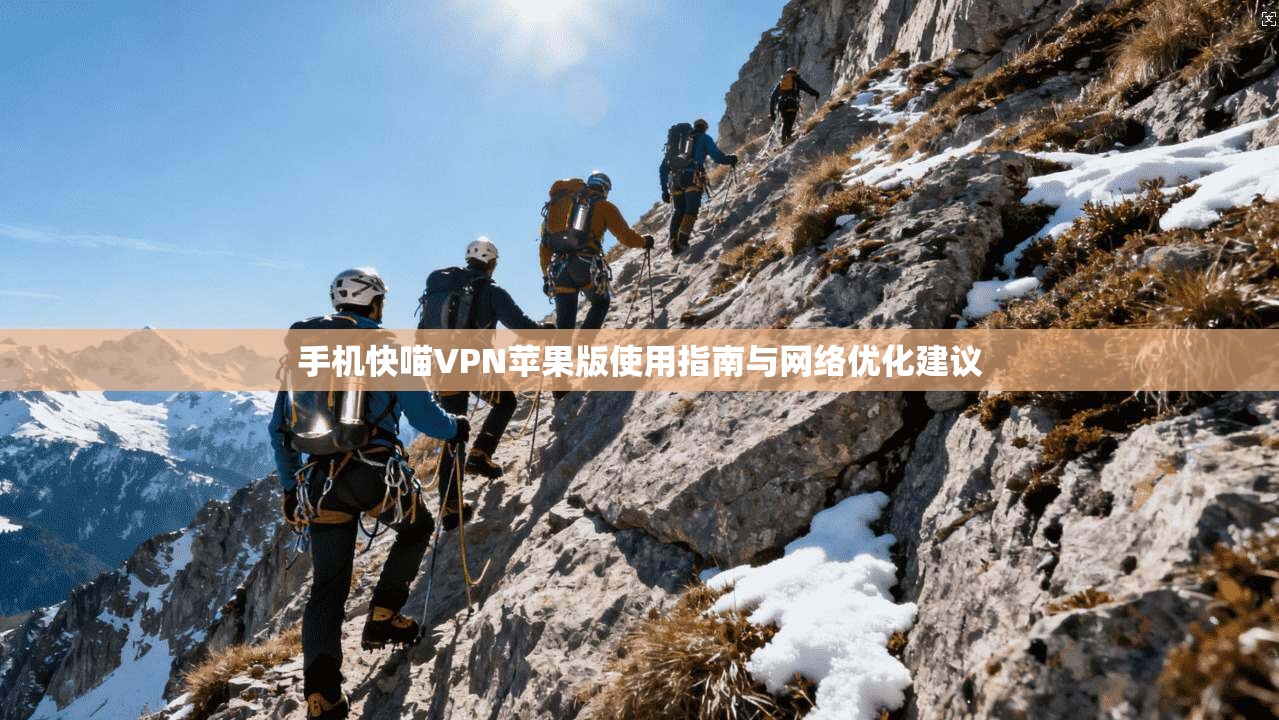 手机快喵VPN苹果版使用指南与网络优化建议