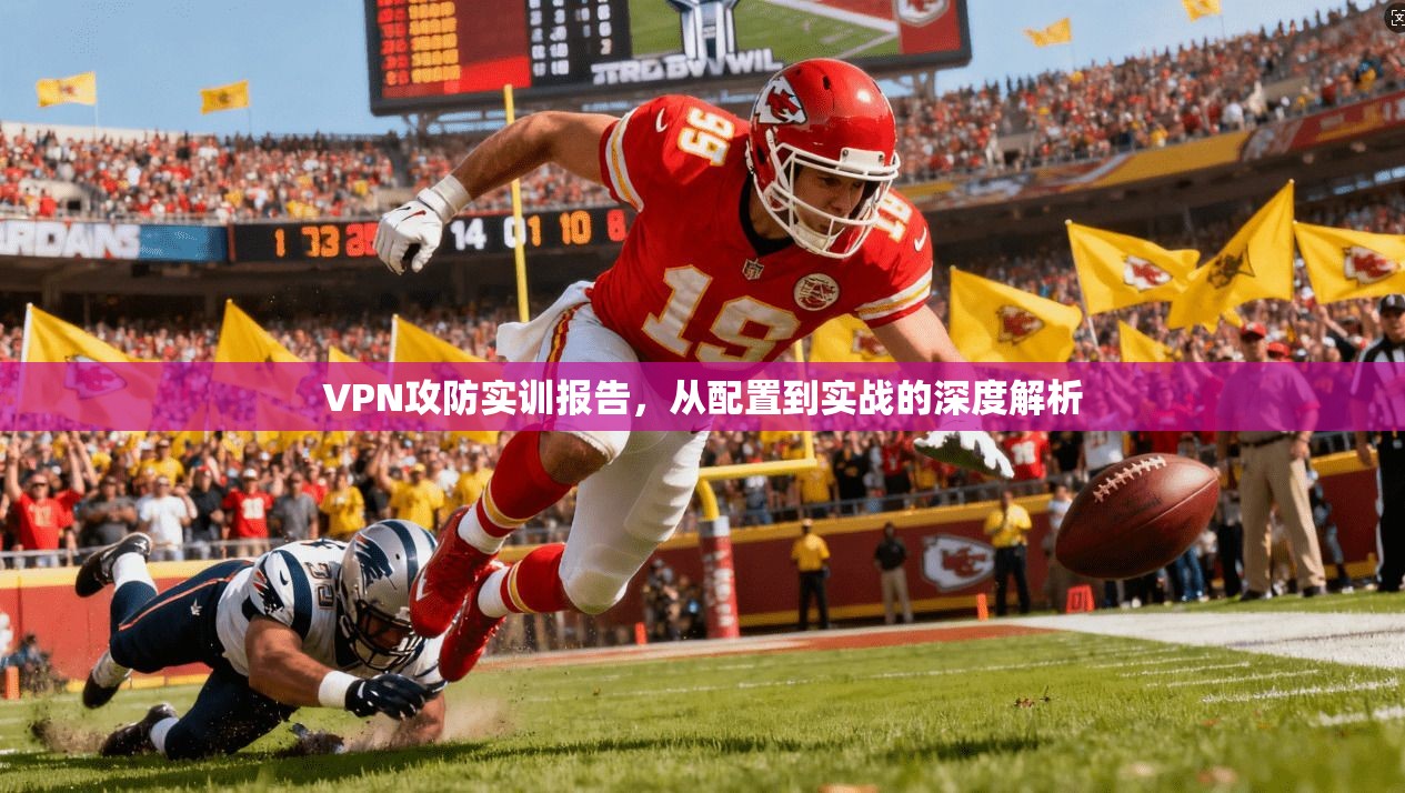 VPN攻防实训报告，从配置到实战的深度解析