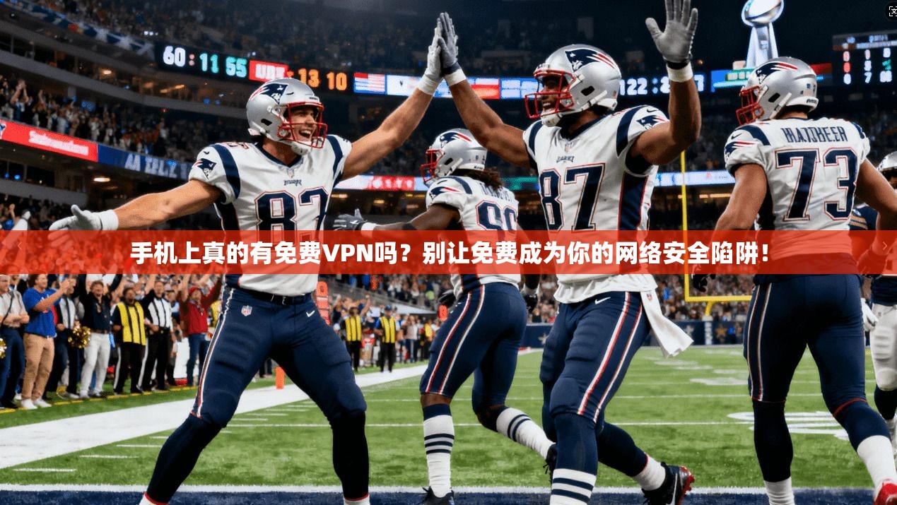 手机上真的有免费VPN吗？别让免费成为你的网络安全陷阱！