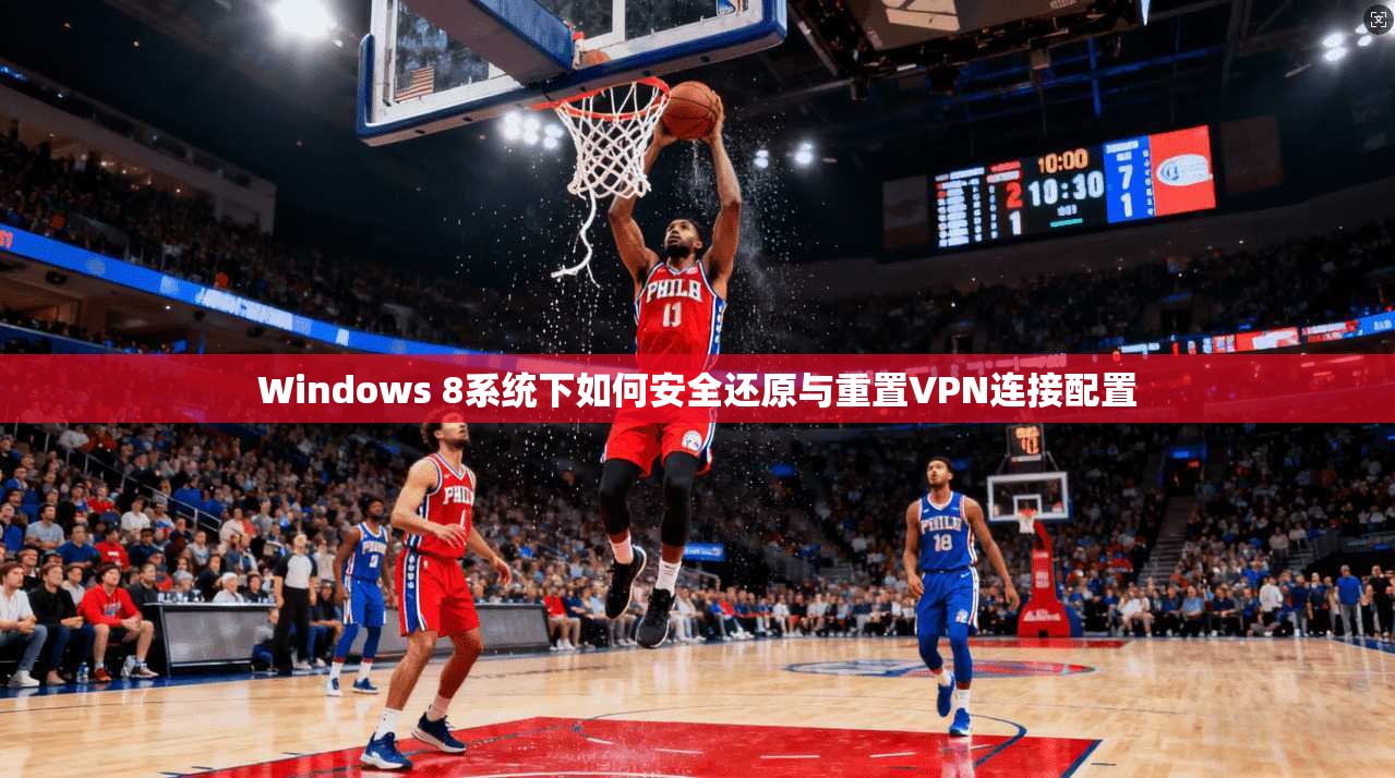 Windows 8系统下如何安全还原与重置VPN连接配置