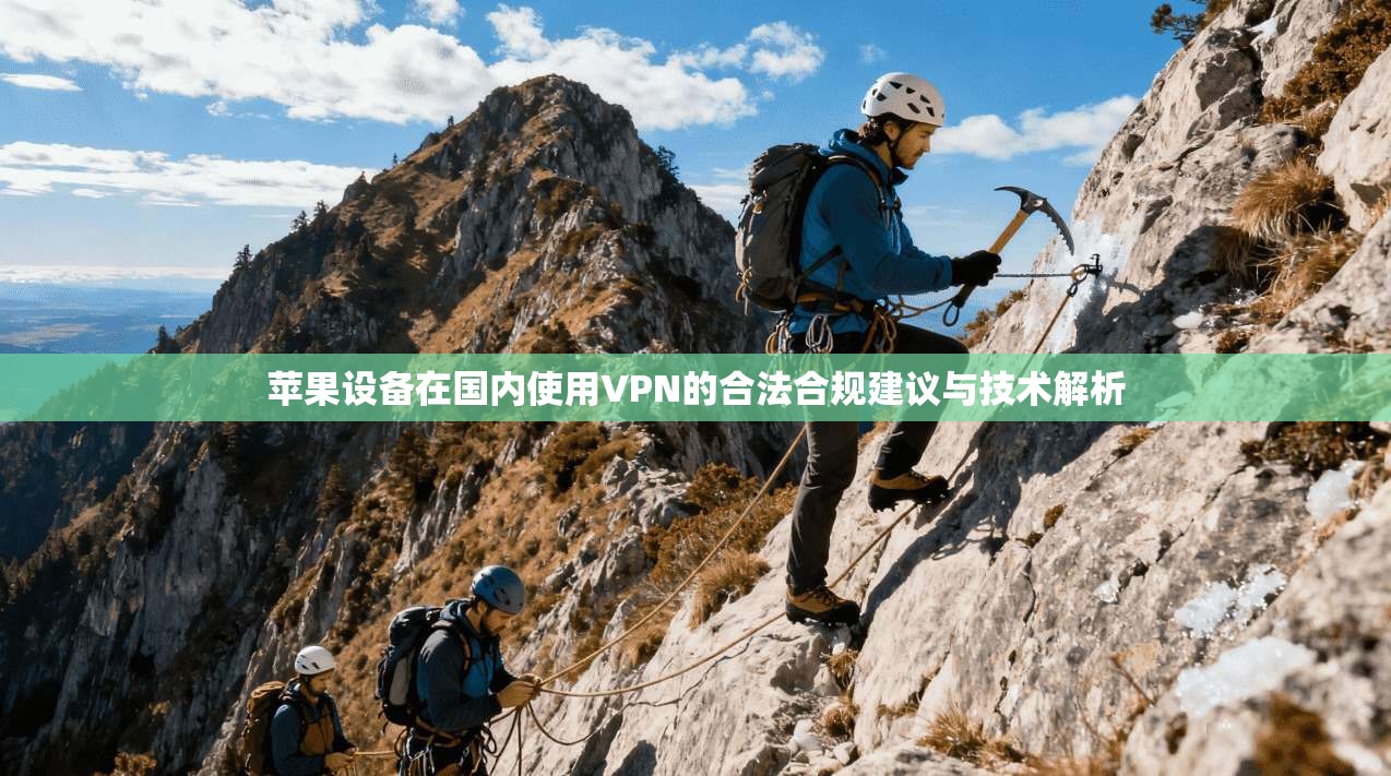 苹果设备在国内使用VPN的合法合规建议与技术解析