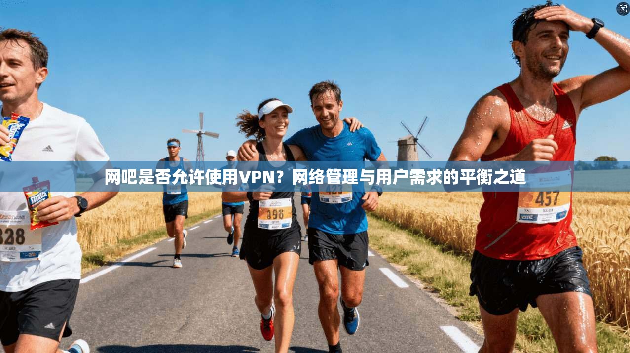 网吧是否允许使用VPN？网络管理与用户需求的平衡之道