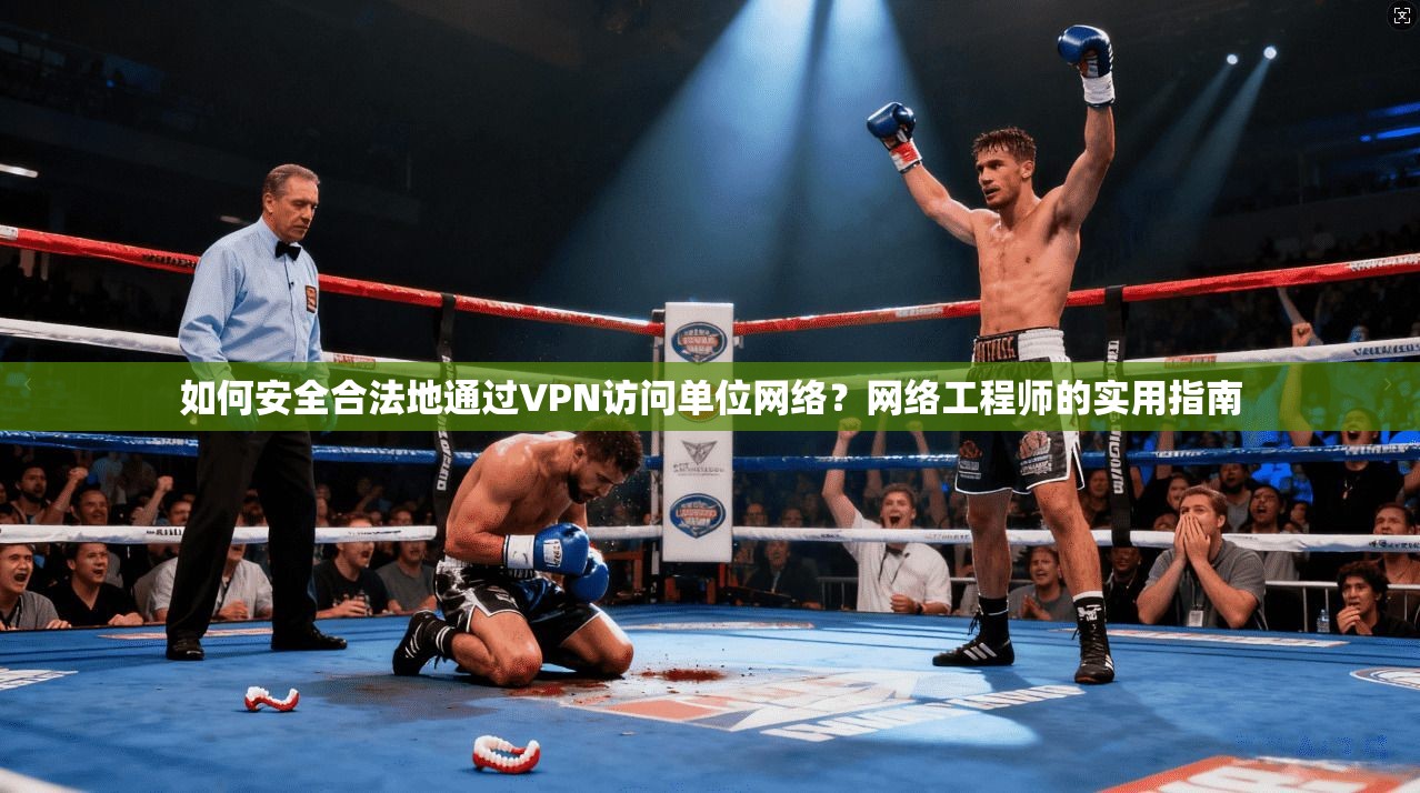 如何安全合法地通过VPN访问单位网络？网络工程师的实用指南