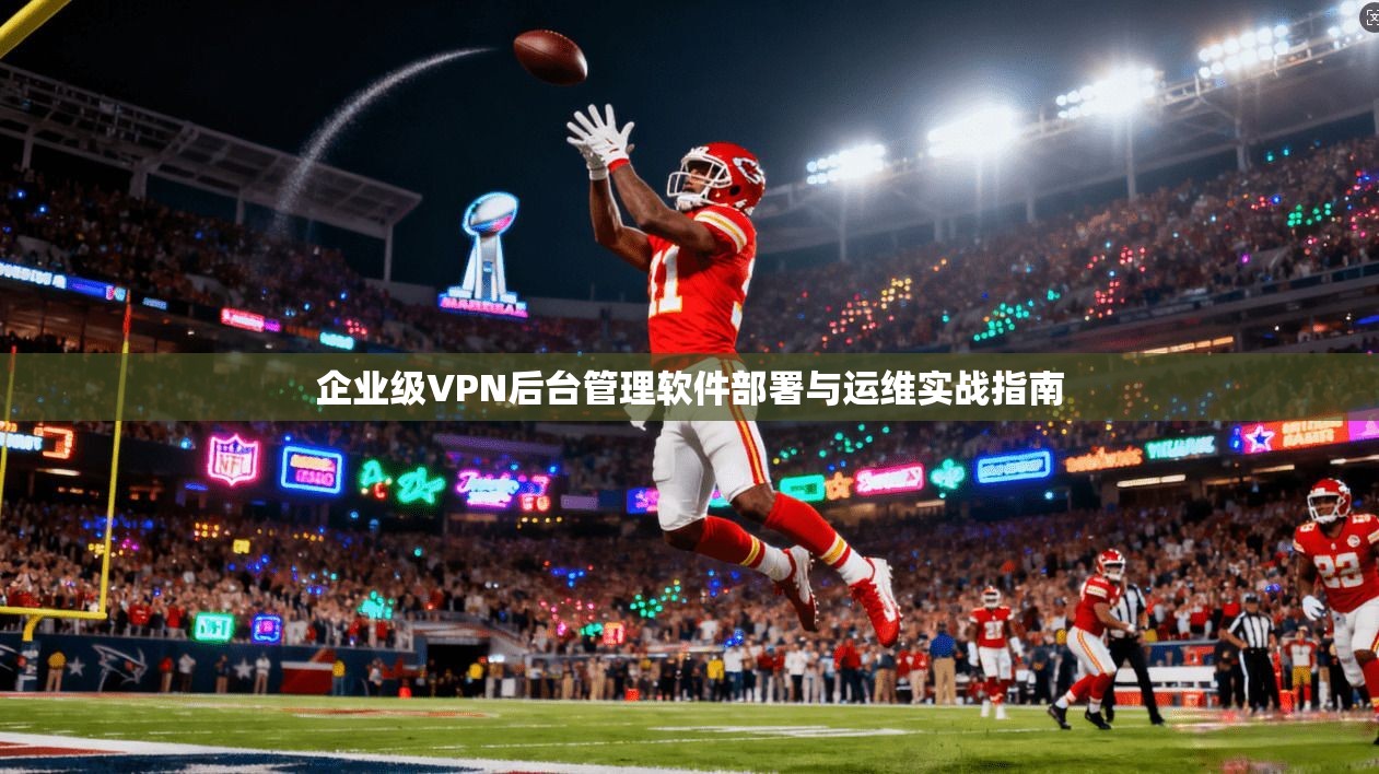 企业级VPN后台管理软件部署与运维实战指南