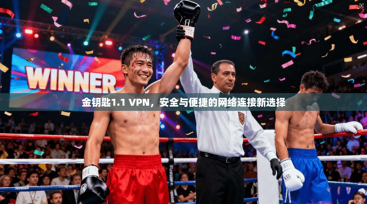 金钥匙1.1 VPN，安全与便捷的网络连接新选择