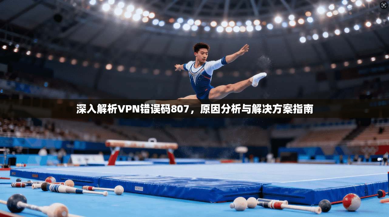 深入解析VPN错误码807，原因分析与解决方案指南
