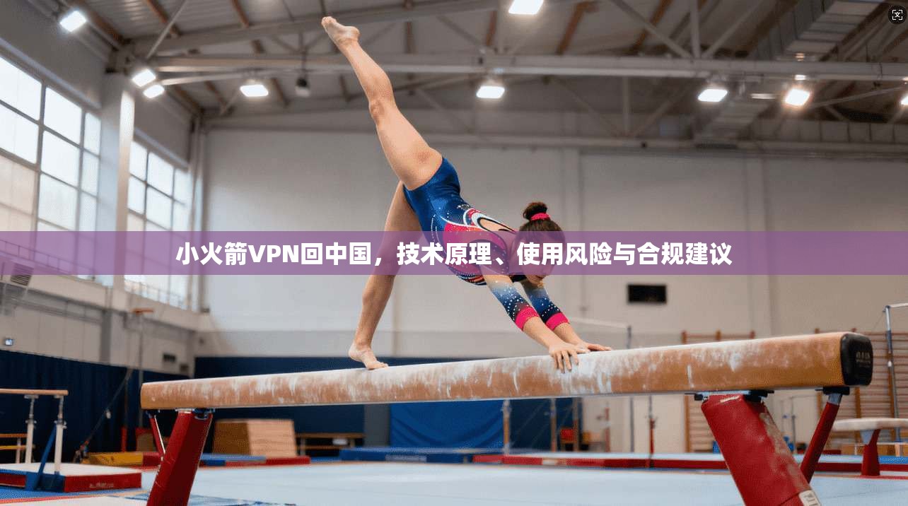 小火箭VPN回中国，技术原理、使用风险与合规建议