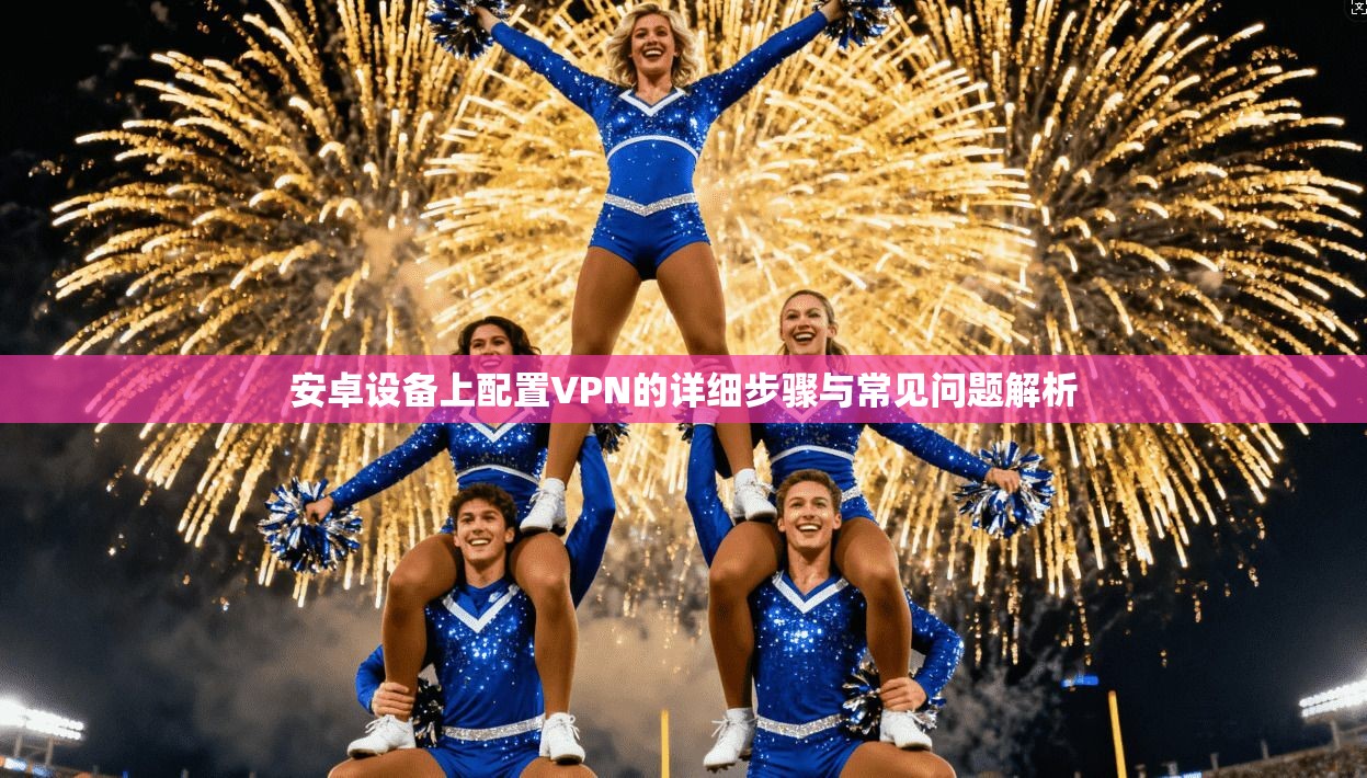 安卓设备上配置VPN的详细步骤与常见问题解析