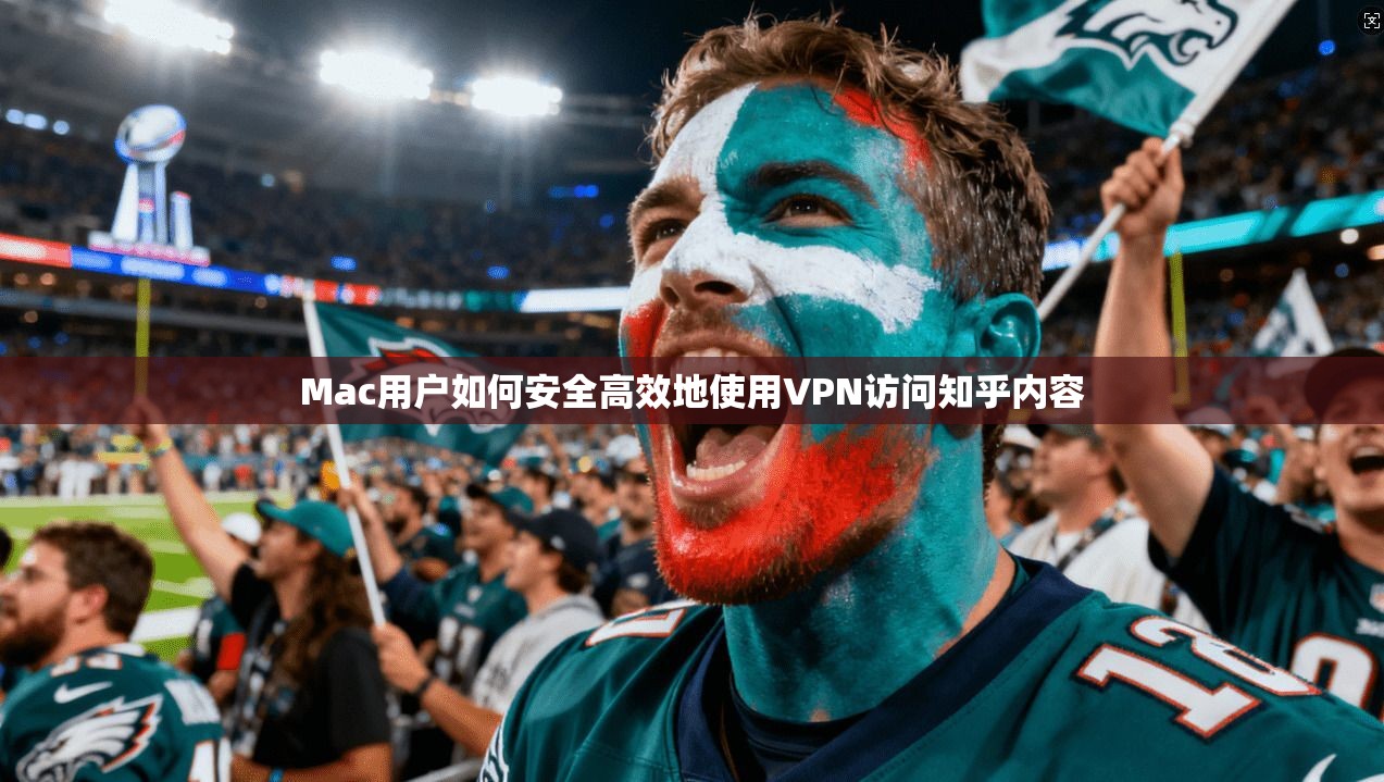 Mac用户如何安全高效地使用VPN访问知乎内容
