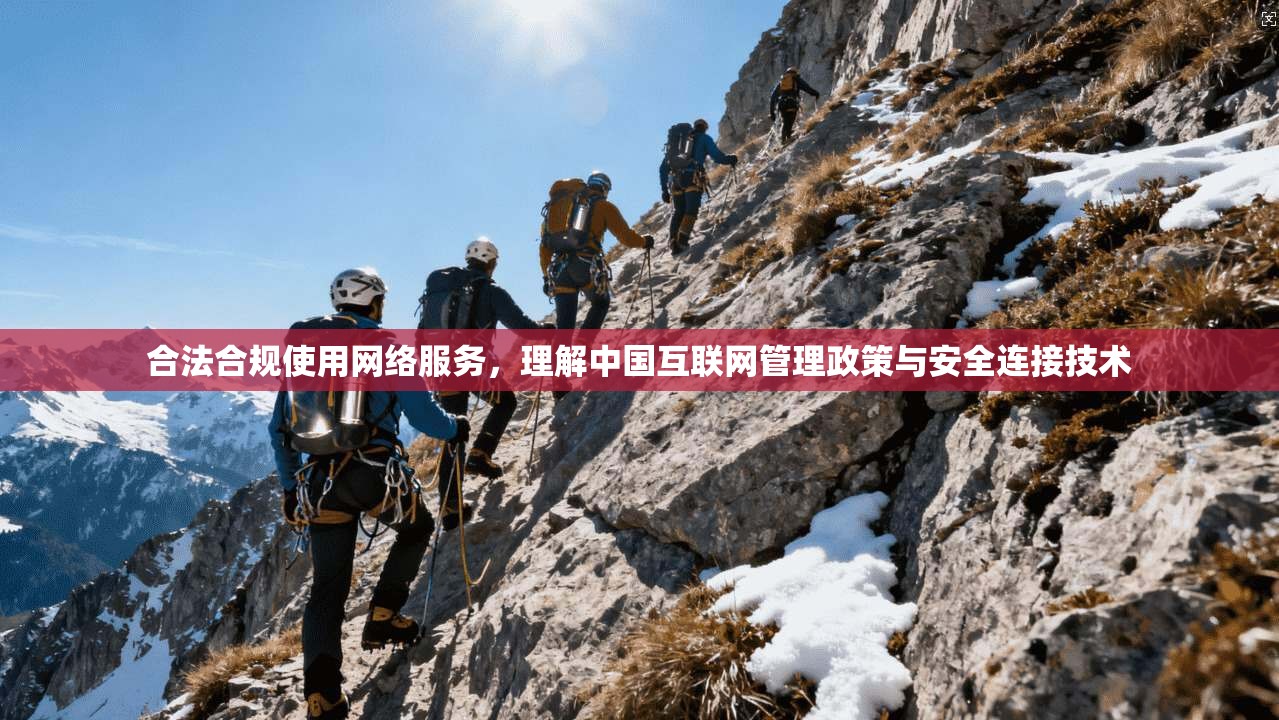 合法合规使用网络服务，理解中国互联网管理政策与安全连接技术