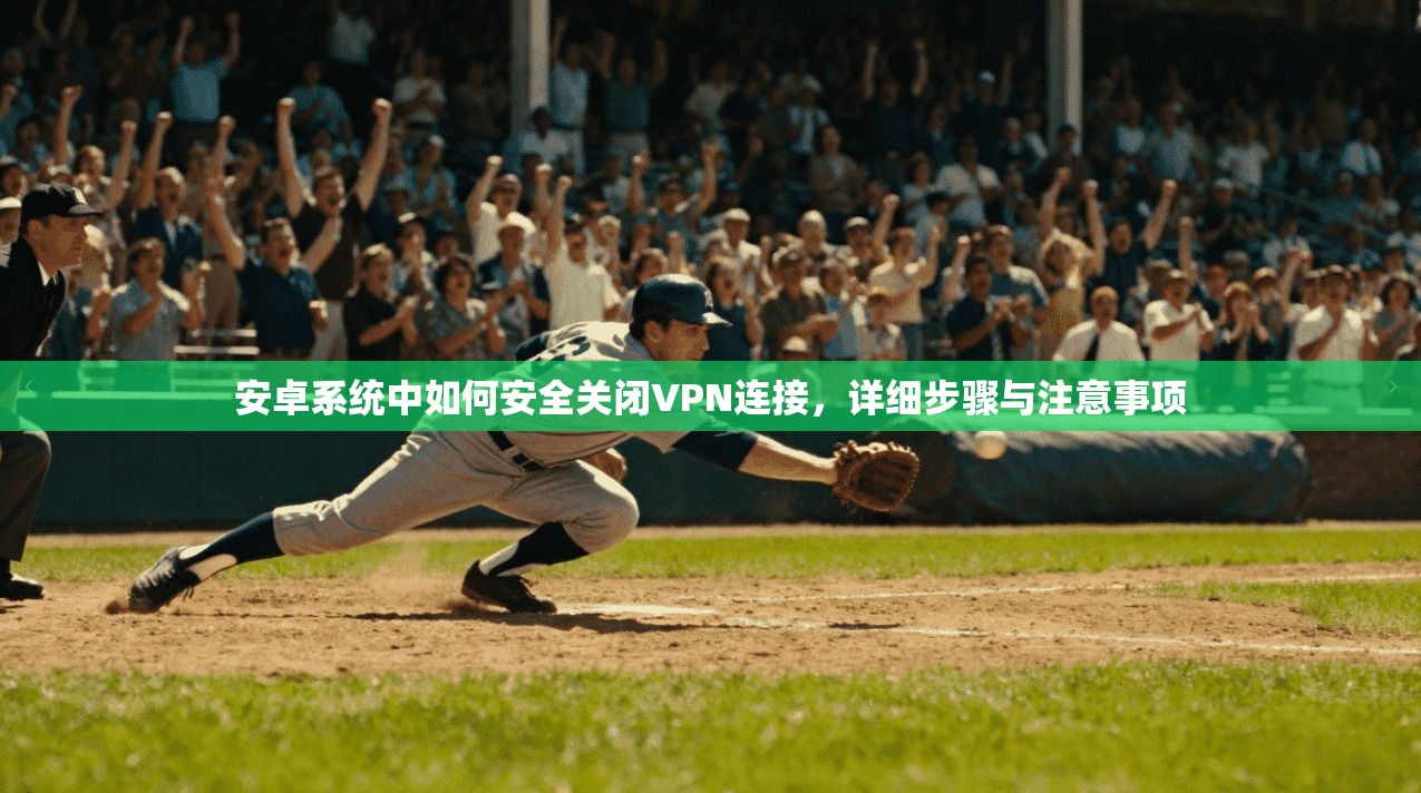 安卓系统中如何安全关闭VPN连接，详细步骤与注意事项