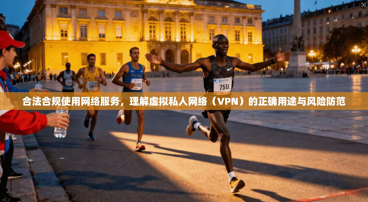 合法合规使用网络服务，理解虚拟私人网络（VPN）的正确用途与风险防范