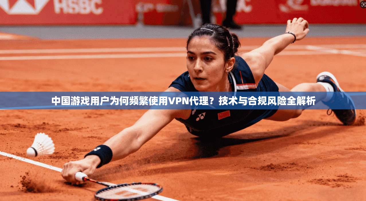 中国游戏用户为何频繁使用VPN代理？技术与合规风险全解析