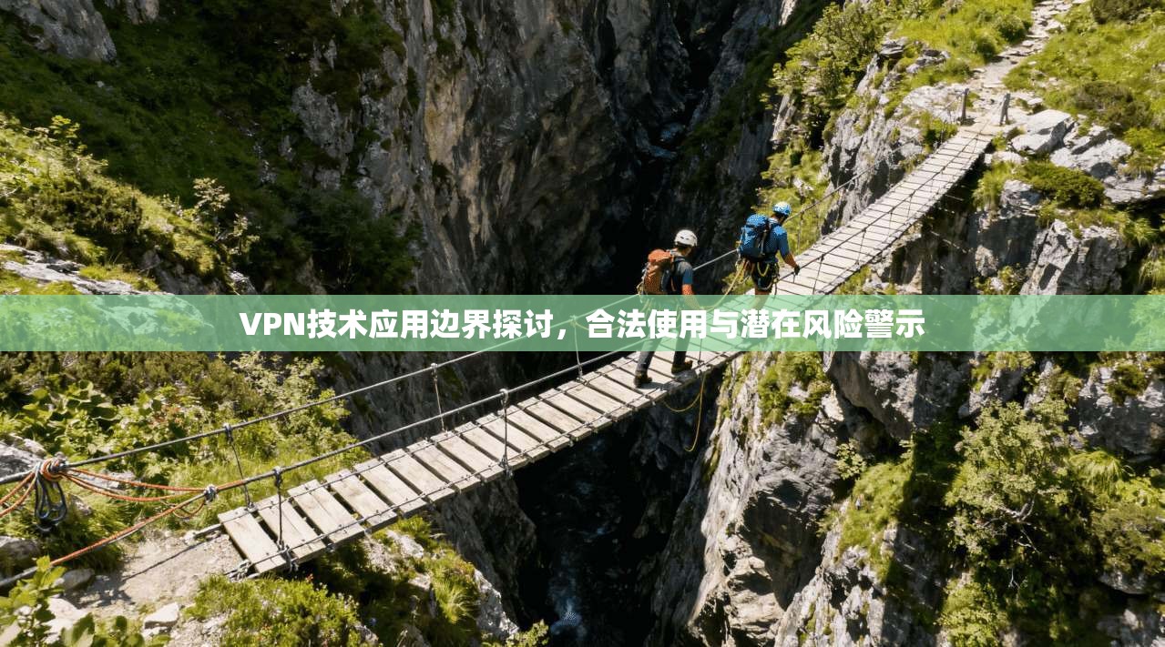 VPN技术应用边界探讨，合法使用与潜在风险警示