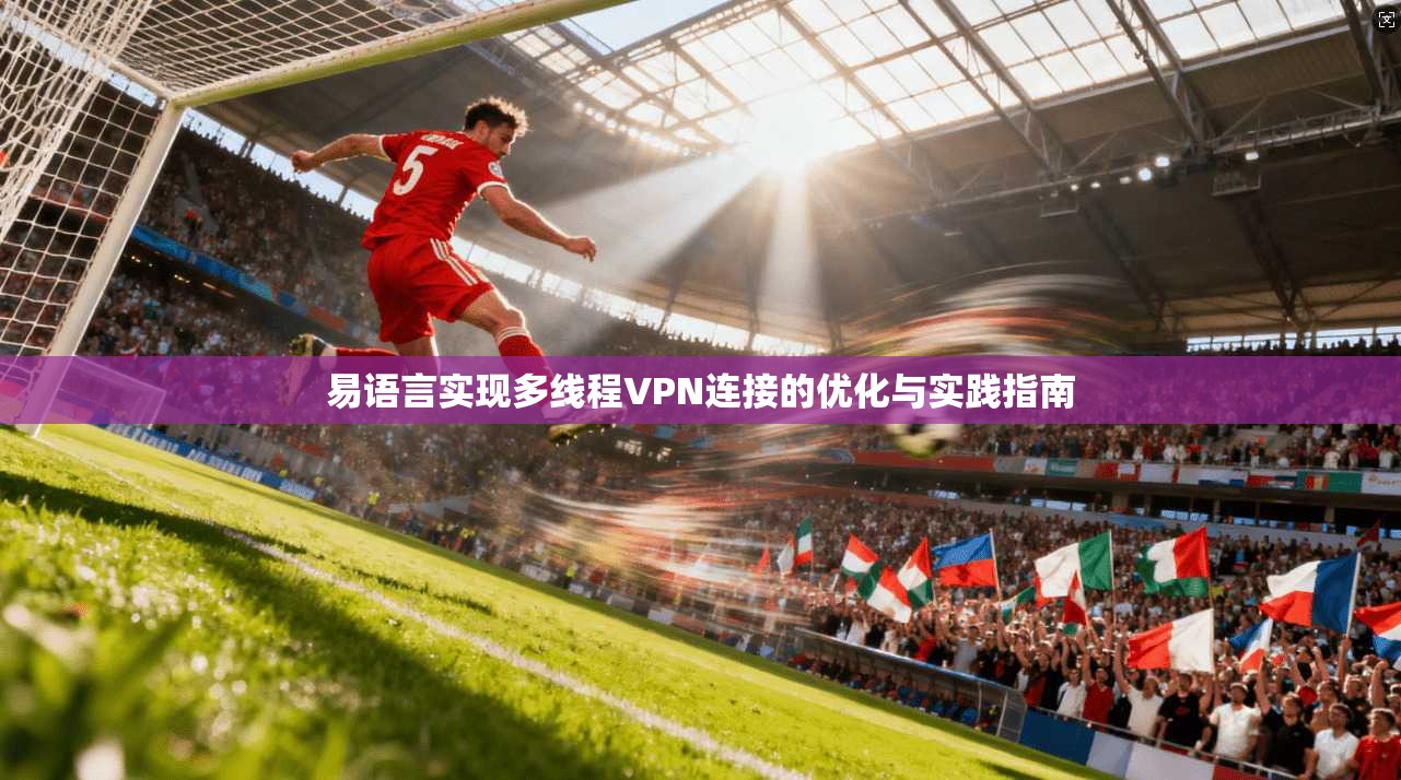 易语言实现多线程VPN连接的优化与实践指南