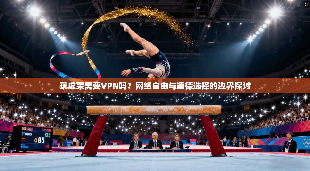 玩虚荣需要VPN吗？网络自由与道德选择的边界探讨