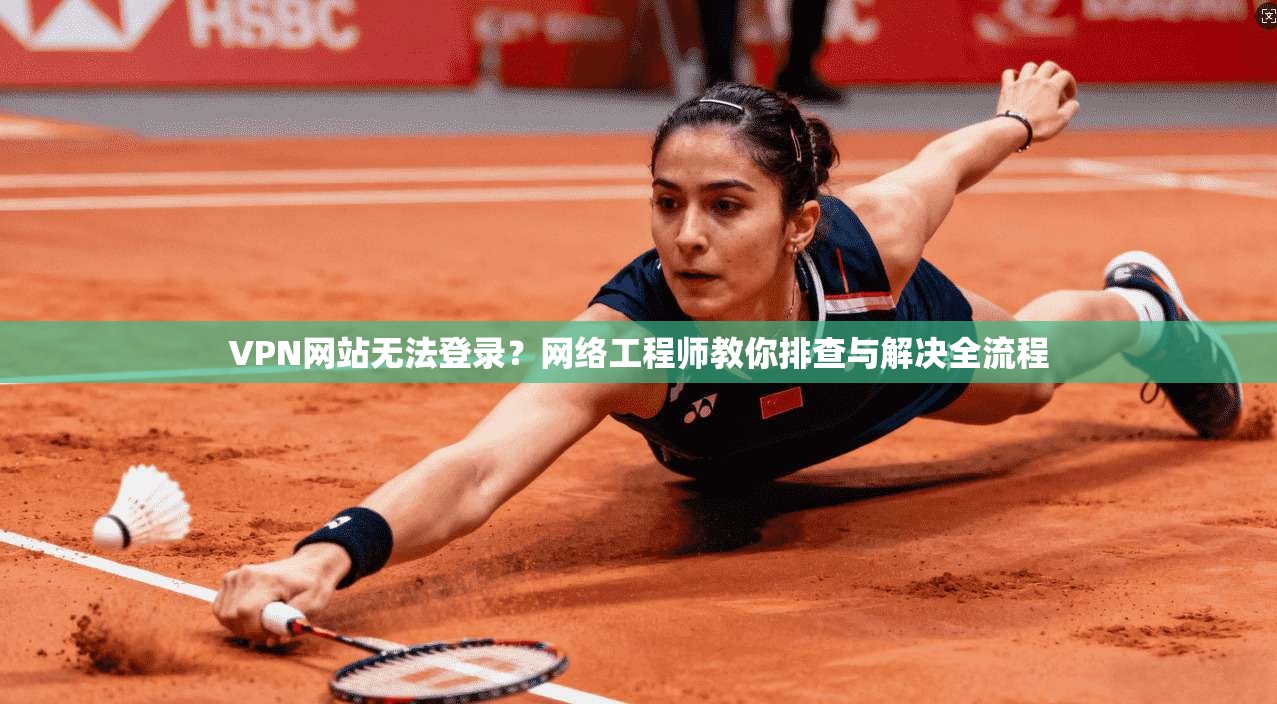 VPN网站无法登录？网络工程师教你排查与解决全流程
