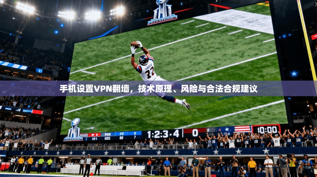 手机设置VPN翻墙，技术原理、风险与合法合规建议
