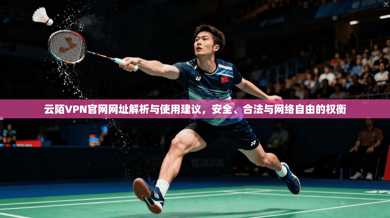 云陌VPN官网网址解析与使用建议，安全、合法与网络自由的权衡