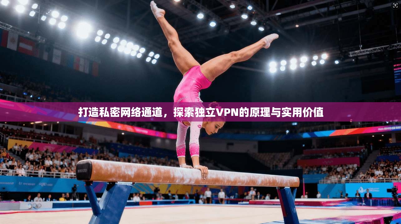 打造私密网络通道，探索独立VPN的原理与实用价值