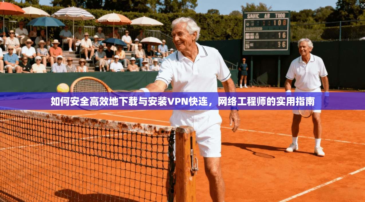 如何安全高效地下载与安装VPN快连，网络工程师的实用指南