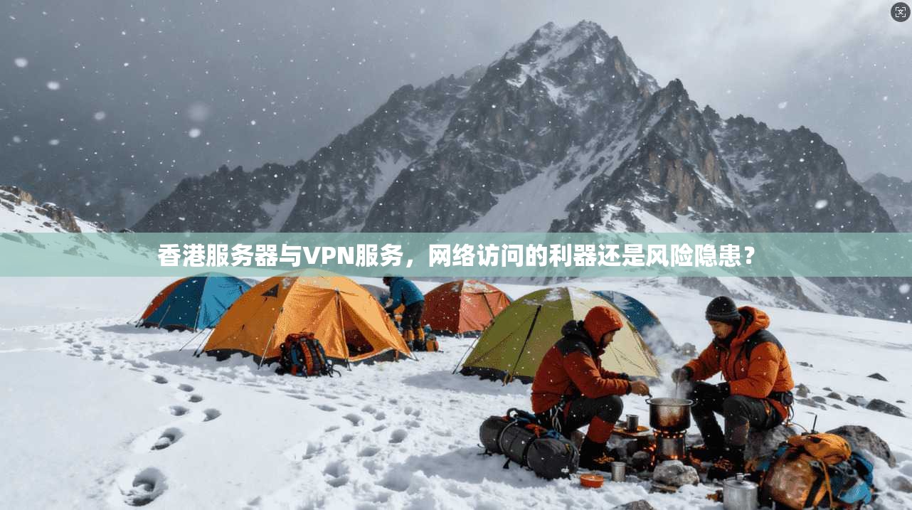香港服务器与VPN服务，网络访问的利器还是风险隐患？