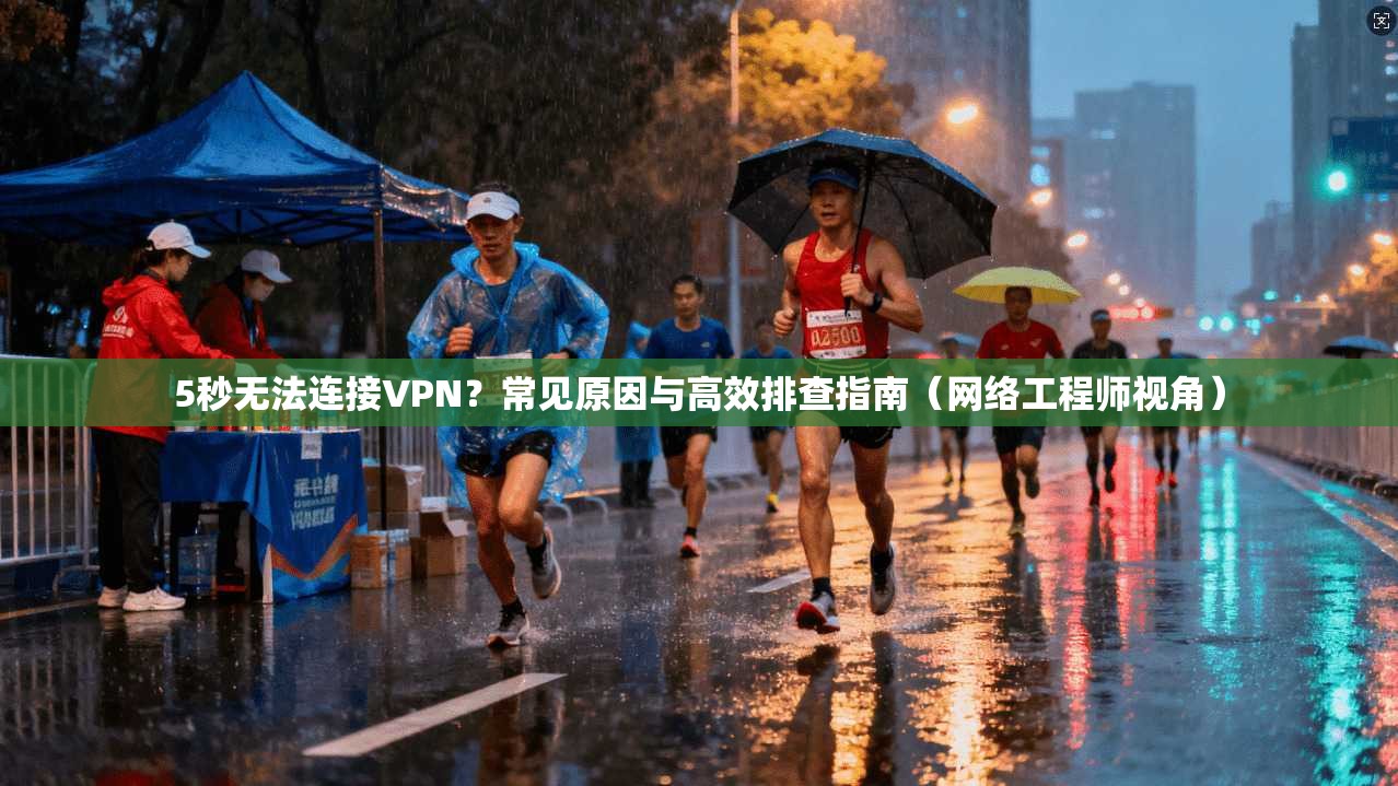 5秒无法连接VPN？常见原因与高效排查指南（网络工程师视角）